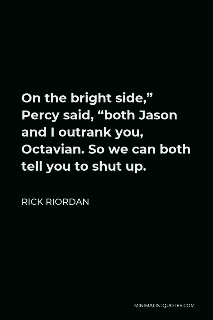 Rick Riordan Quote - On the bright side,” Percy said, “both Jason and I outrank you, Octavian. So we can both tell you to shut up.