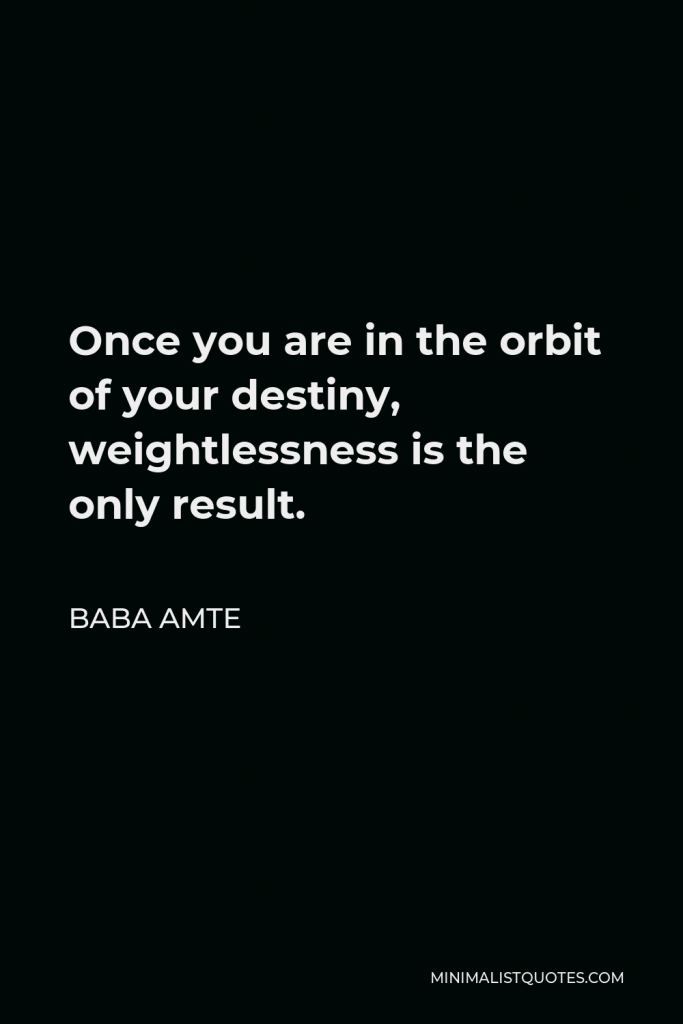 Baba Amte Quote - Once you are in the orbit of your destiny, weightlessness is the only result.