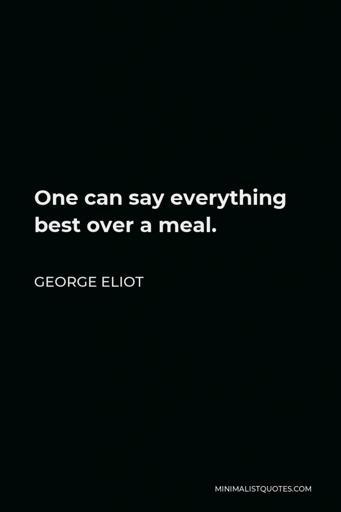 George Eliot Quote - One can say everything best over a meal.