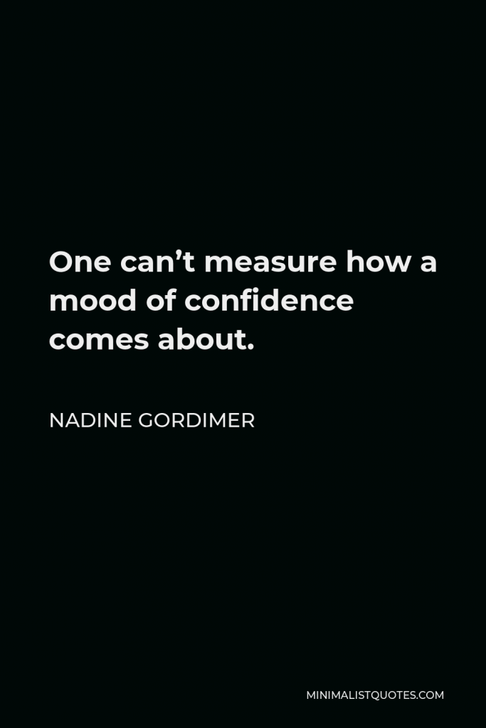 Nadine Gordimer Quote - One can’t measure how a mood of confidence comes about.