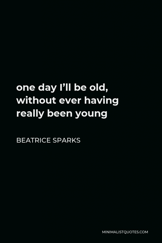 Beatrice Sparks Quote - one day I’ll be old, without ever having really been young