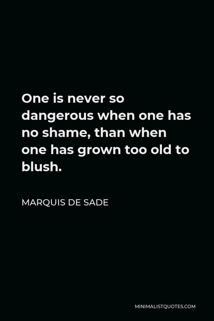 Marquis de Sade Quote - One is never so dangerous when one has no shame, than when one has grown too old to blush.