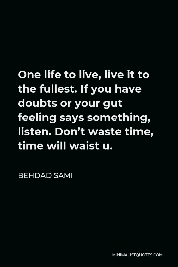 Behdad Sami Quote - One life to live, live it to the fullest. If you have doubts or your gut feeling says something, listen. Don’t waste time, time will waist u.