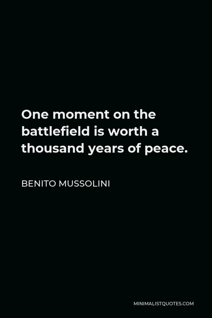 Benito Mussolini Quote - One moment on the battlefield is worth a thousand years of peace.