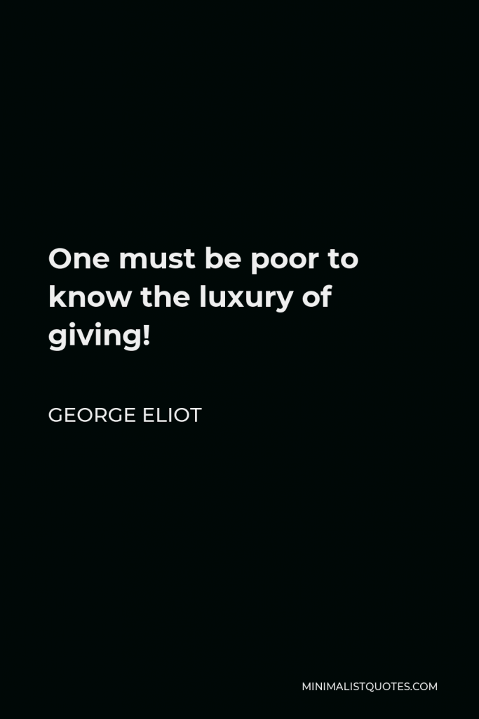 George Eliot Quote - One must be poor to know the luxury of giving!