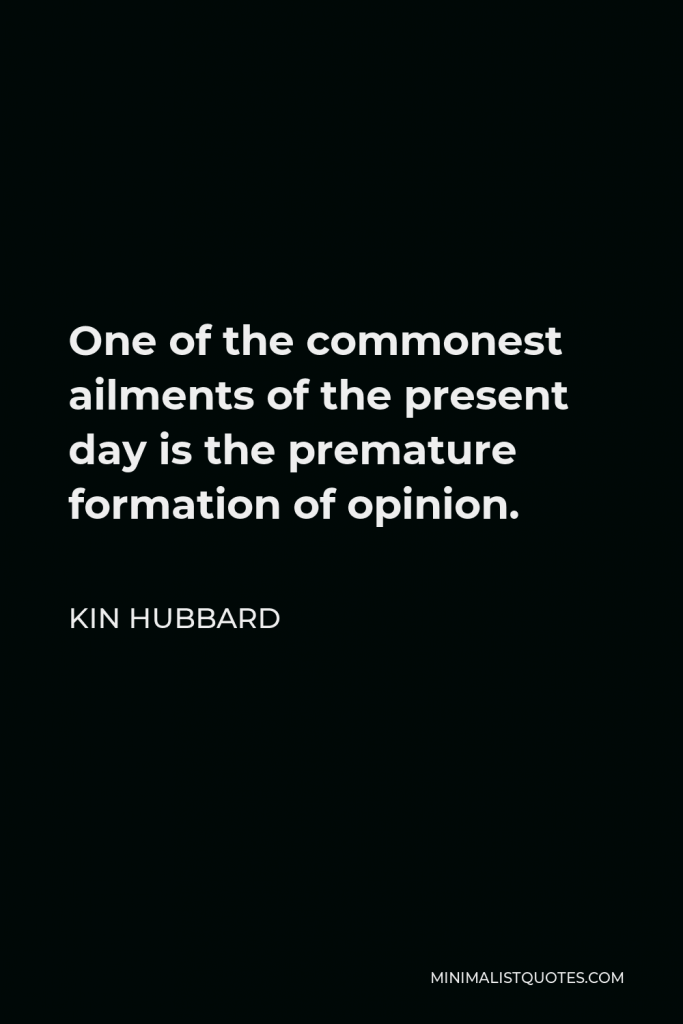 Kin Hubbard Quote - One of the commonest ailments of the present day is the premature formation of opinion.