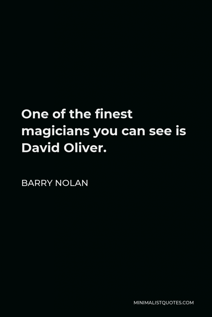 Barry Nolan Quote - One of the finest magicians you can see is David Oliver.