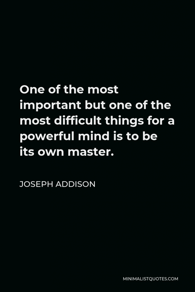 Joseph Addison Quote - One of the most important but one of the most difficult things for a powerful mind is to be its own master.
