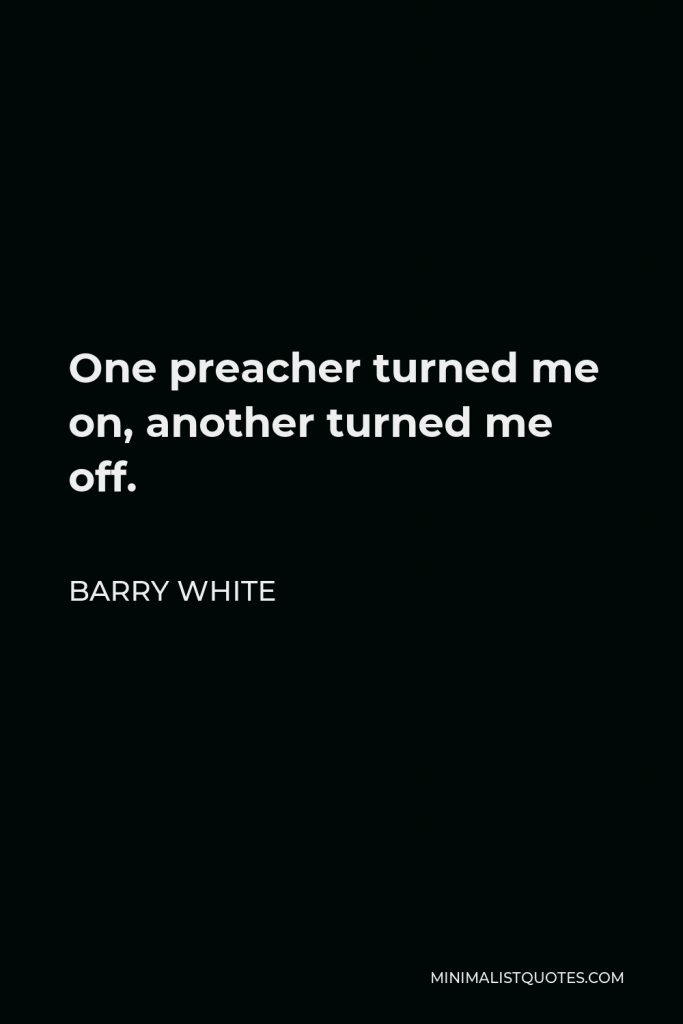 Barry White Quote - One preacher turned me on, another turned me off.