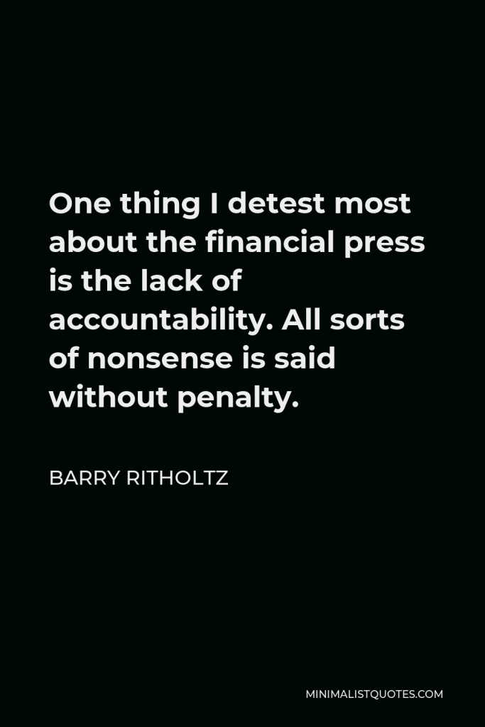 Barry Ritholtz Quote - One thing I detest most about the financial press is the lack of accountability. All sorts of nonsense is said without penalty.