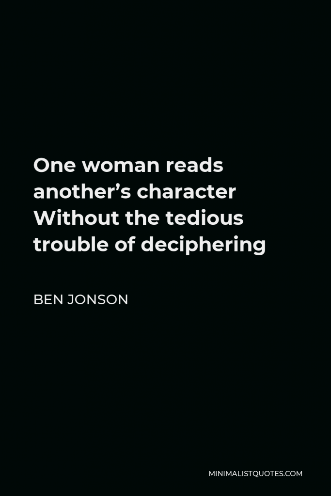 Ben Jonson Quote - One woman reads another’s character Without the tedious trouble of deciphering