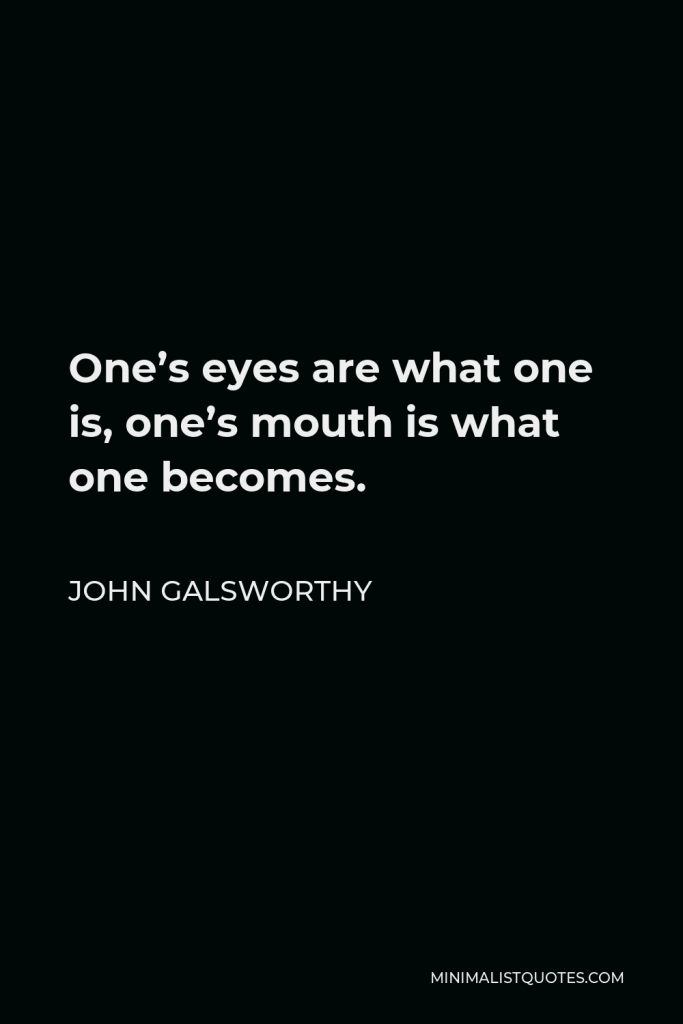 John Galsworthy Quote - One’s eyes are what one is, one’s mouth is what one becomes.
