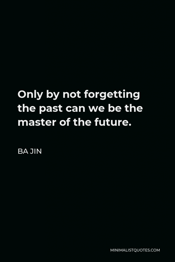 Ba Jin Quote - Only by not forgetting the past can we be the master of the future.