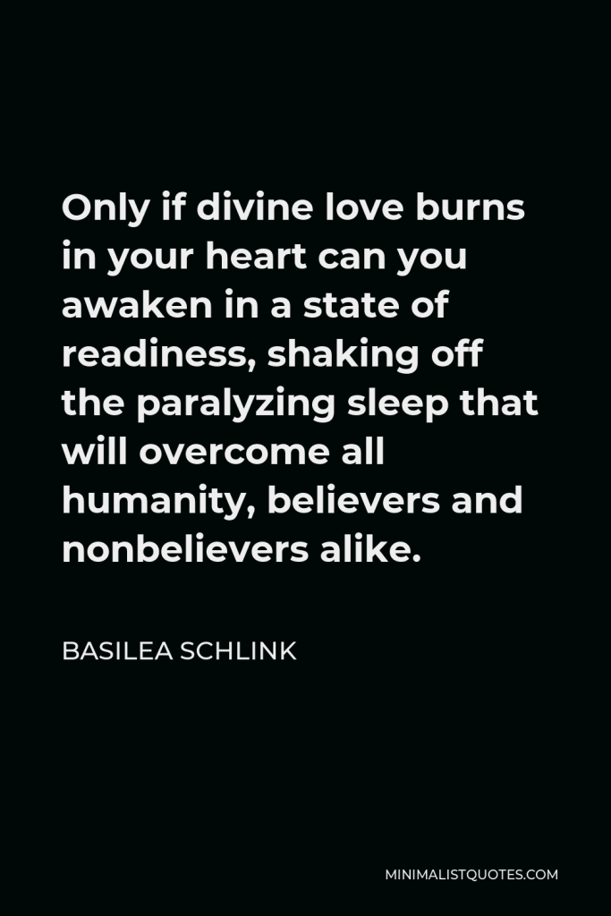 Basilea Schlink Quote - Only if divine love burns in your heart can you awaken in a state of readiness, shaking off the paralyzing sleep that will overcome all humanity, believers and nonbelievers alike.