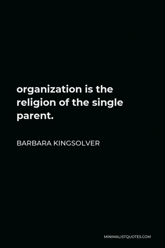 Barbara Kingsolver Quote - organization is the religion of the single parent.