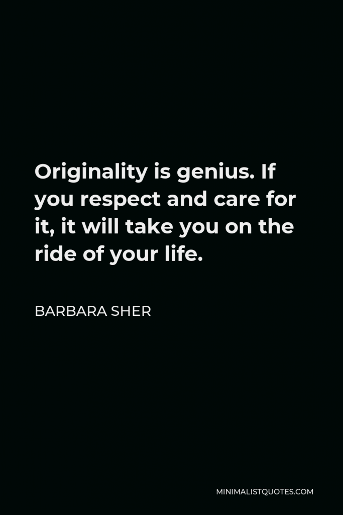 Barbara Sher Quote - Originality is genius. If you respect and care for it, it will take you on the ride of your life.
