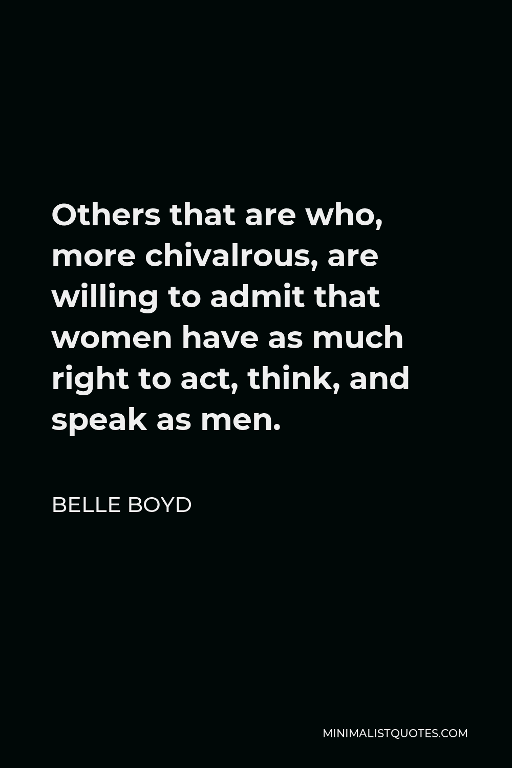 Belle Boyd Quote - Others that are who, more chivalrous, are willing to admit that women have as much right to act, think, and speak as men.