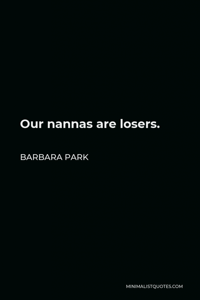 Barbara Park Quote - Our nannas are losers.