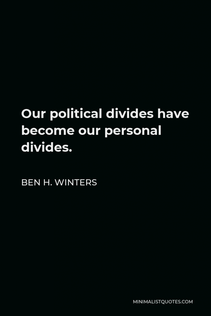 Ben H. Winters Quote - Our political divides have become our personal divides.