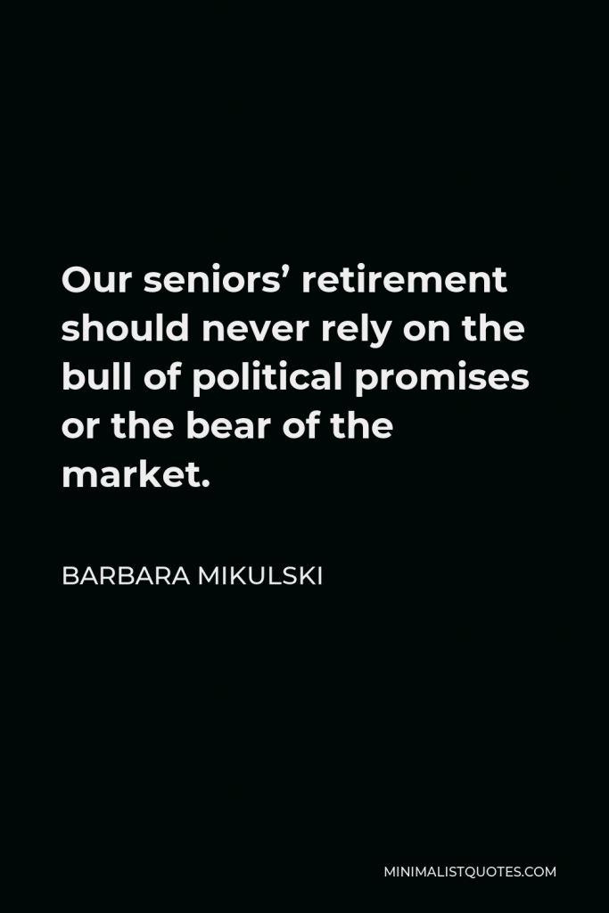 Barbara Mikulski Quote - Our seniors’ retirement should never rely on the bull of political promises or the bear of the market.
