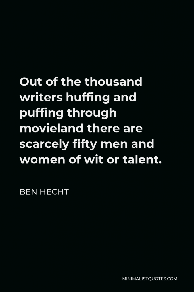 Ben Hecht Quote - Out of the thousand writers huffing and puffing through movieland there are scarcely fifty men and women of wit or talent.