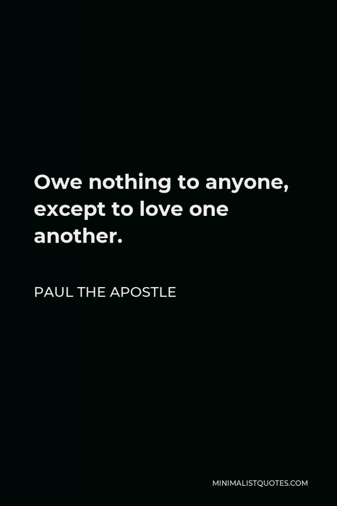 Paul the Apostle Quote - Owe nothing to anyone, except to love one another.