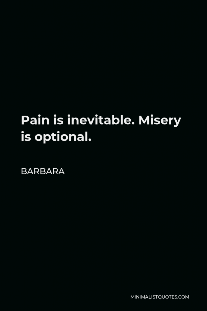Barbara Quote - Pain is inevitable. Misery is optional.