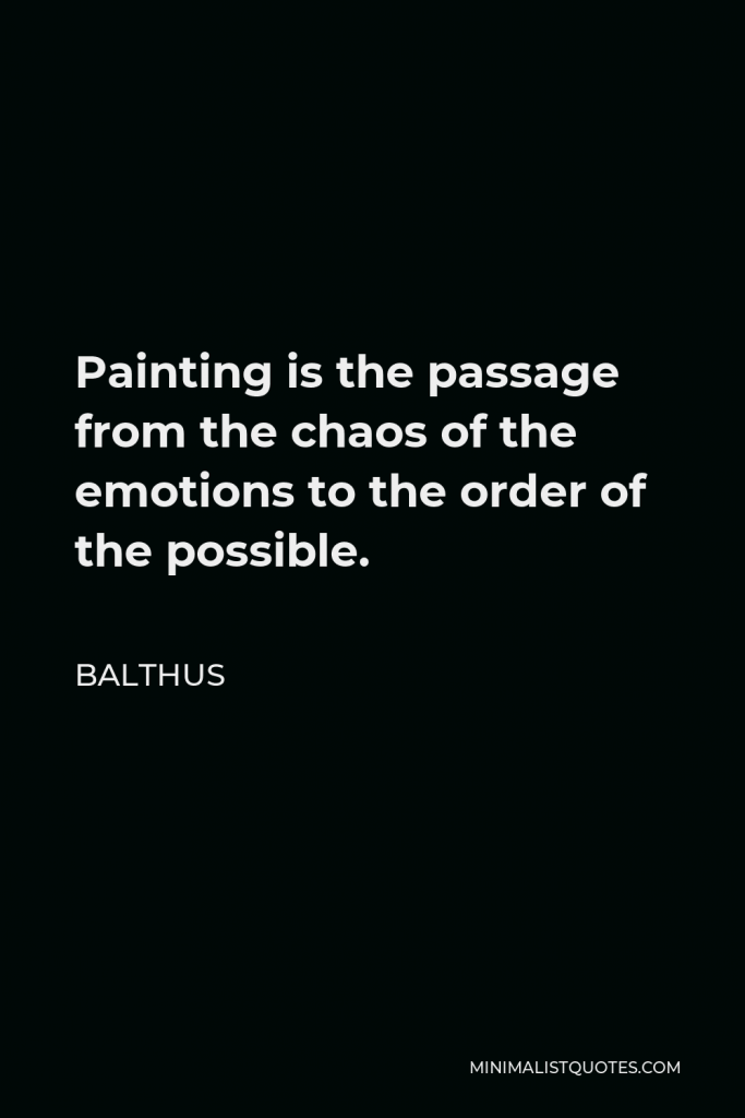 Balthus Quote - Painting is the passage from the chaos of the emotions to the order of the possible.