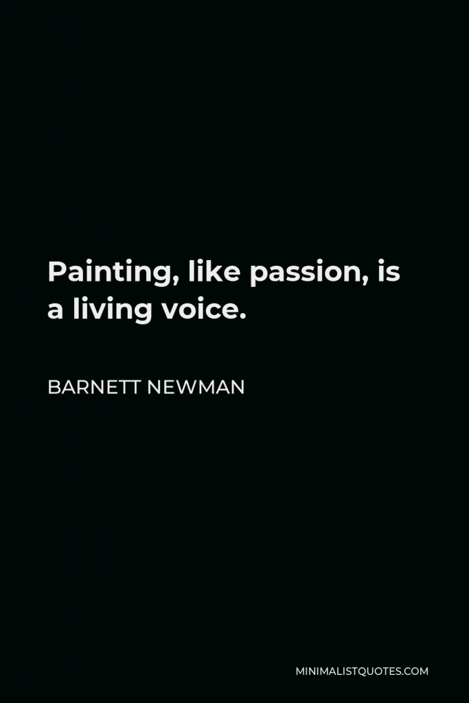Barnett Newman Quote - Painting, like passion, is a living voice.