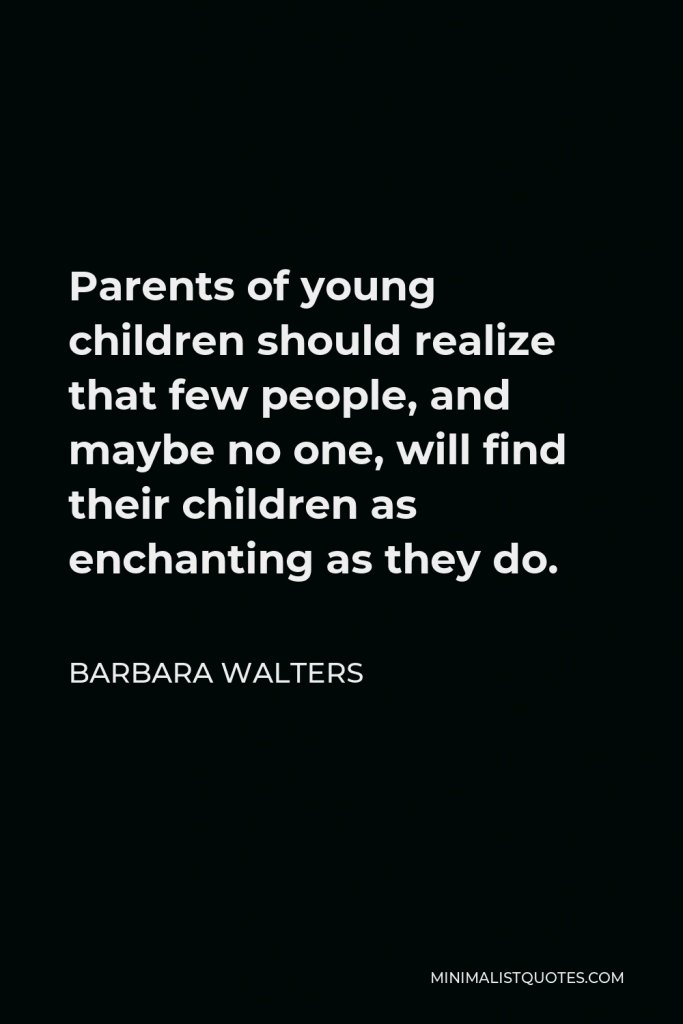 Barbara Walters Quote - Parents of young children should realize that few people, and maybe no one, will find their children as enchanting as they do.