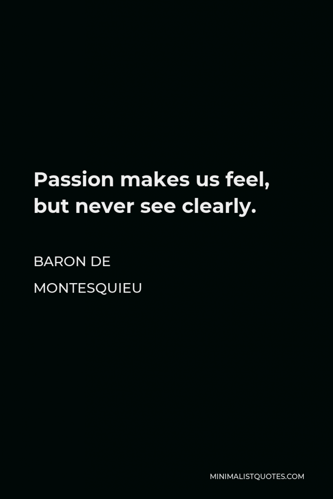 Baron de Montesquieu Quote - Passion makes us feel, but never see clearly.
