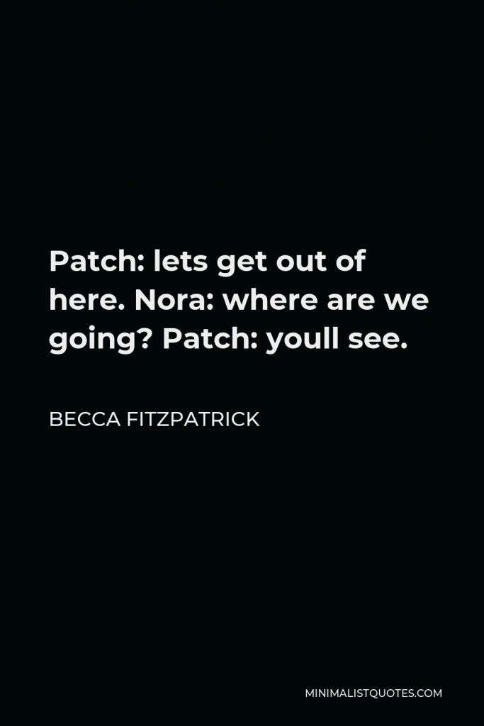 Becca Fitzpatrick Quote - Patch: lets get out of here. Nora: where are we going? Patch: youll see.
