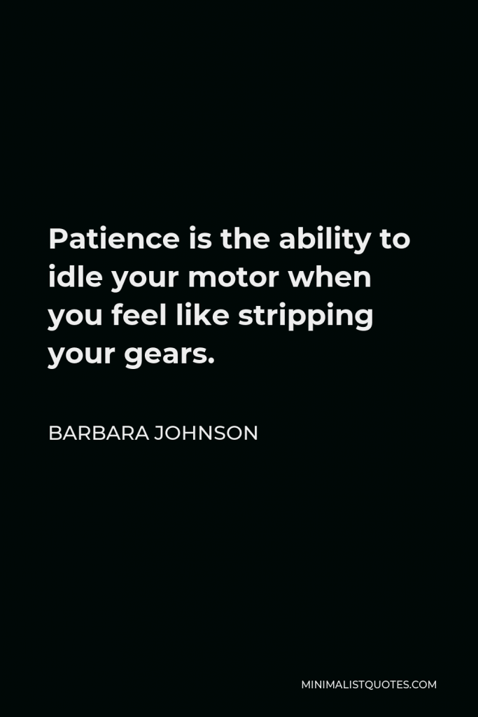 Barbara Johnson Quote - Patience is the ability to idle your motor when you feel like stripping your gears.