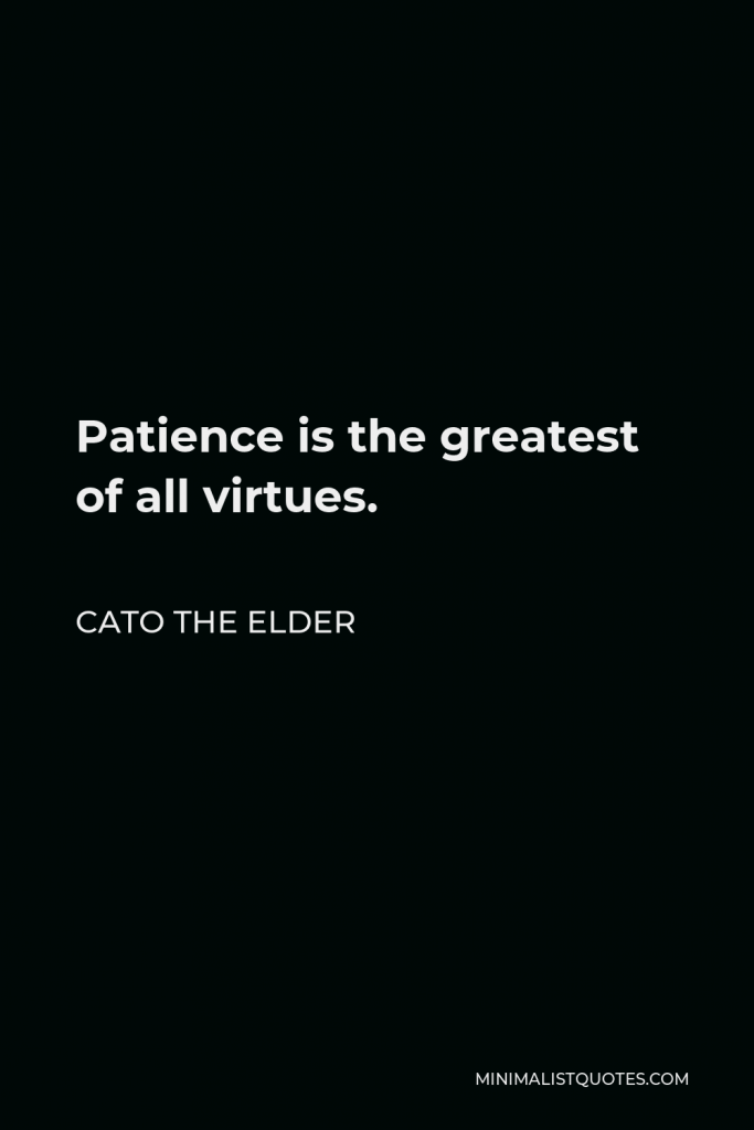 Cato the Elder Quote - Patience is the greatest of all virtues.