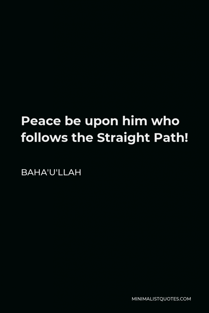 Baha'u'llah Quote - Peace be upon him who follows the Straight Path!