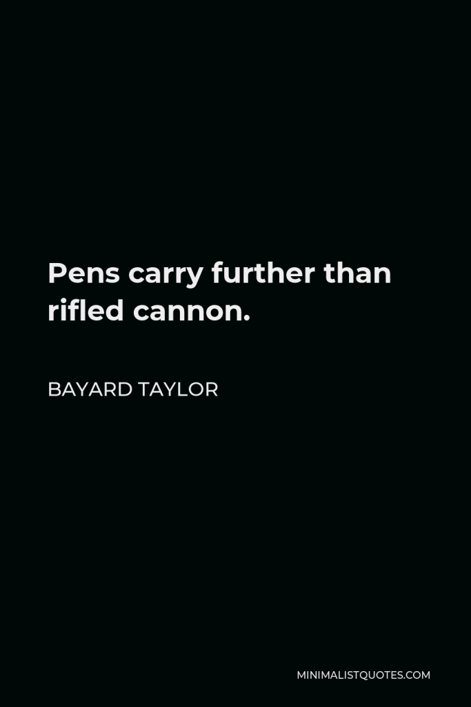 Bayard Taylor Quote - Pens carry further than rifled cannon.