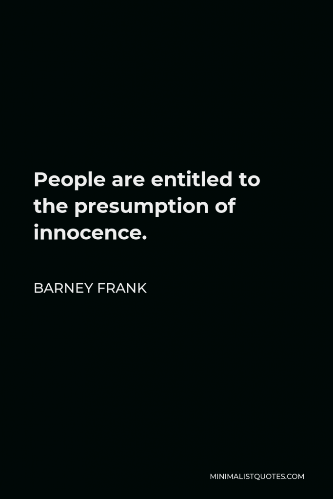Barney Frank Quote - People are entitled to the presumption of innocence.