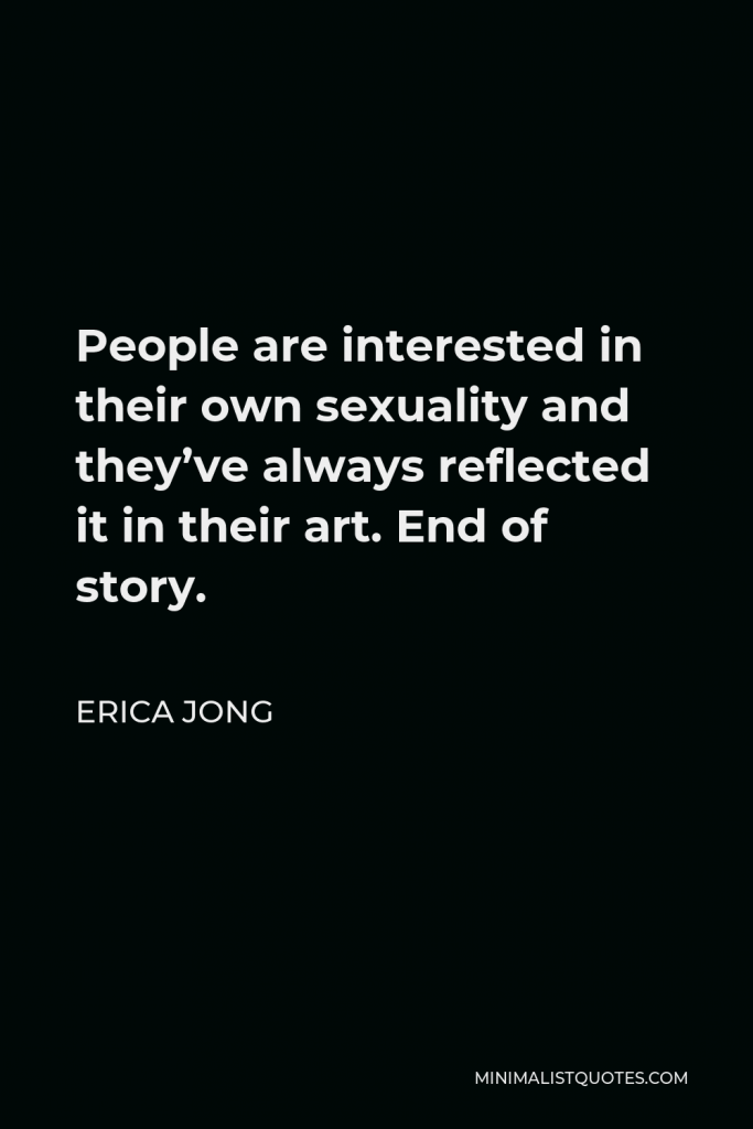 Erica Jong Quote - People are interested in their own sexuality and they’ve always reflected it in their art. End of story.