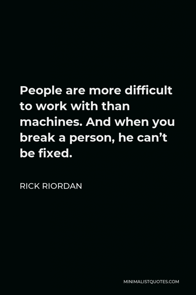 Rick Riordan Quote - People are more difficult to work with than machines. And when you break a person, he can’t be fixed.