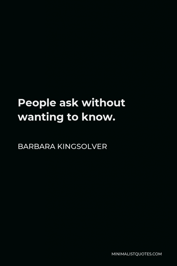 Barbara Kingsolver Quote - People ask without wanting to know.