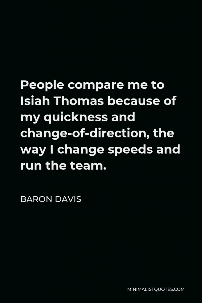 Baron Davis Quote - People compare me to Isiah Thomas because of my quickness and change-of-direction, the way I change speeds and run the team.