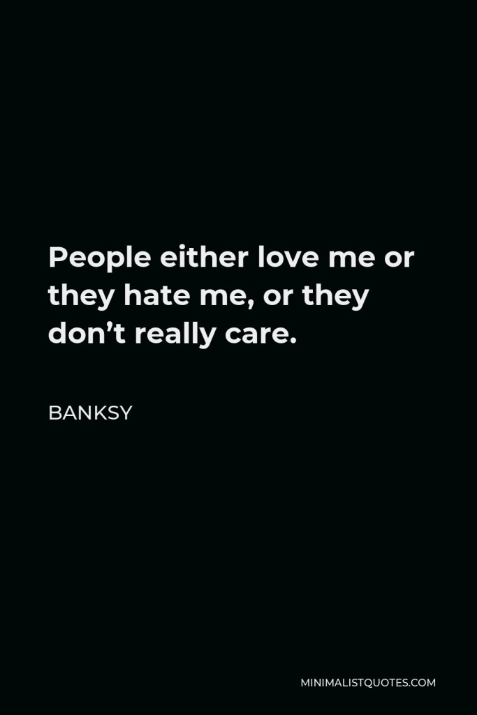 Banksy Quote - People either love me or they hate me, or they don’t really care.