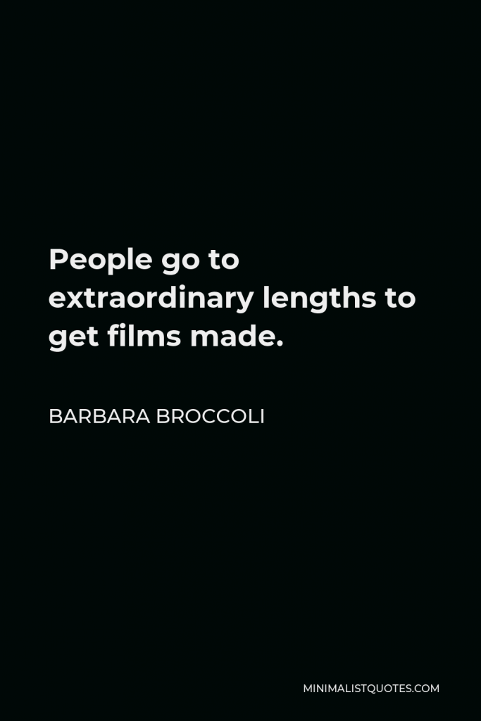 Barbara Broccoli Quote - People go to extraordinary lengths to get films made.