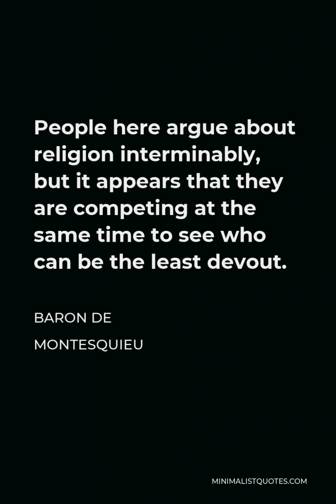 Baron de Montesquieu Quote - People here argue about religion interminably, but it appears that they are competing at the same time to see who can be the least devout.