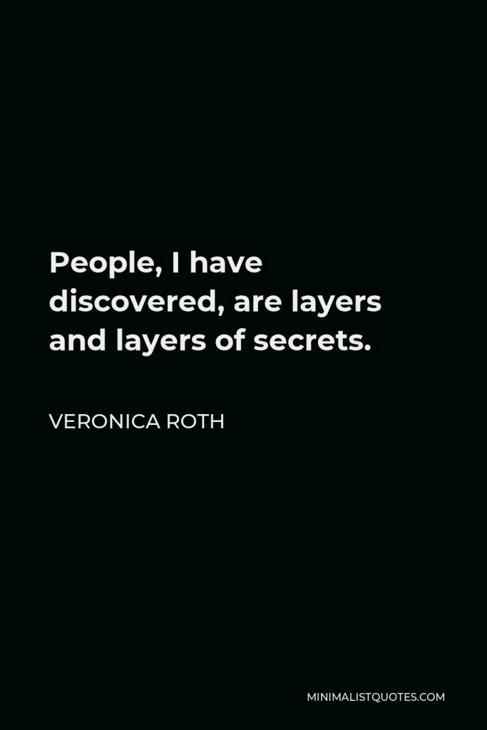 Veronica Roth Quote - People, I have discovered, are layers and layers of secrets.