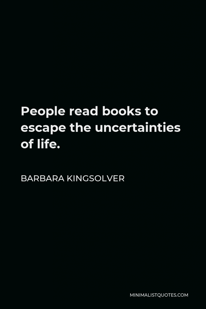 Barbara Kingsolver Quote - People read books to escape the uncertainties of life.
