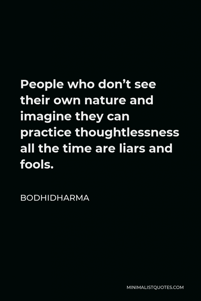 Bodhidharma Quote - People who don’t see their own nature and imagine they can practice thoughtlessness all the time are liars and fools.
