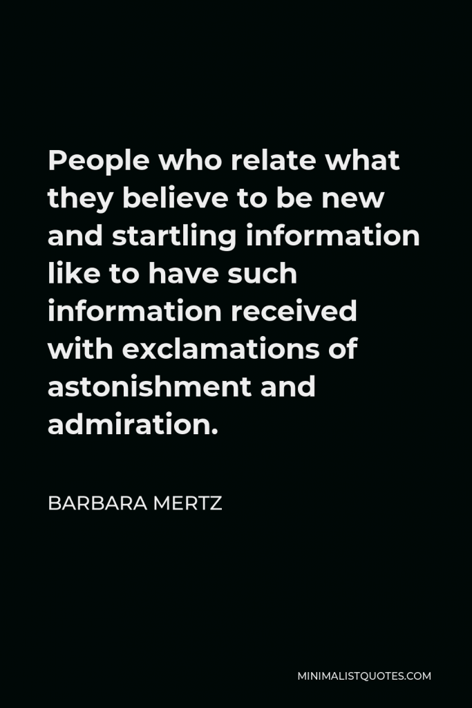 Barbara Mertz Quote - People who relate what they believe to be new and startling information like to have such information received with exclamations of astonishment and admiration.