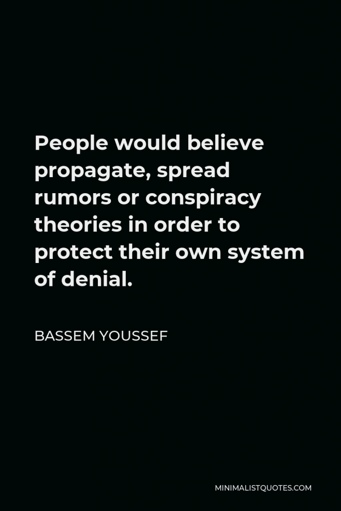 Bassem Youssef Quote - People would believe propagate, spread rumors or conspiracy theories in order to protect their own system of denial.