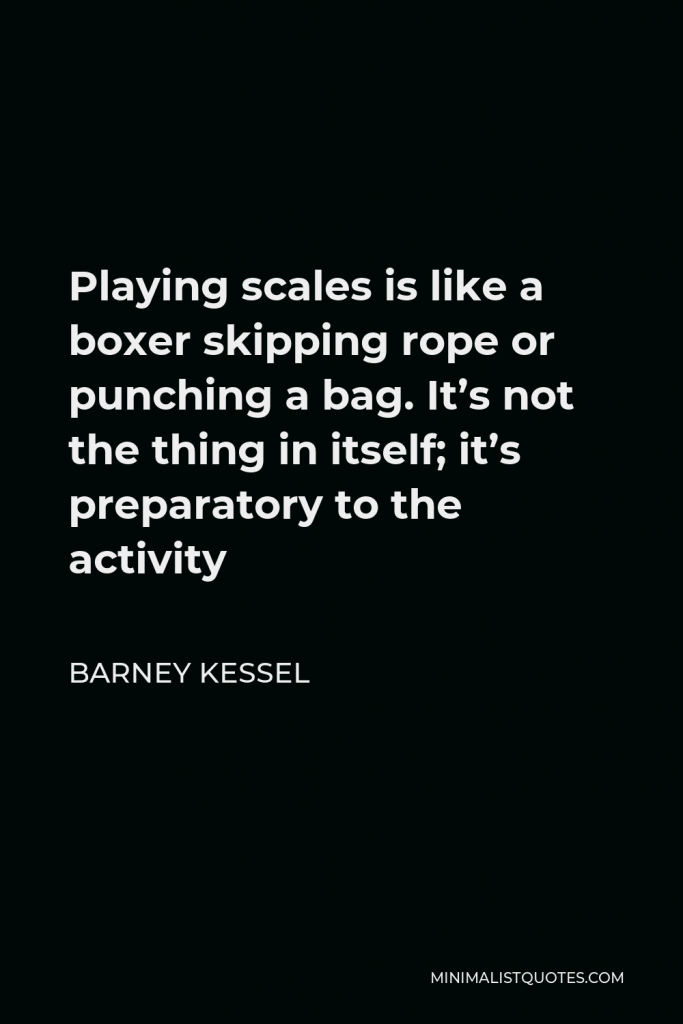 Barney Kessel Quote - Playing scales is like a boxer skipping rope or punching a bag. It’s not the thing in itself; it’s preparatory to the activity